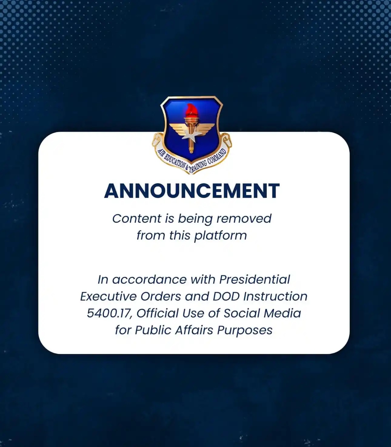 Picture of Air University Announcement text: Content is being removed from this platform in accordance with Presidential Executive Orders and DoD instruction 5400.17, Official Use of Social media for Public Affairs Purposes
